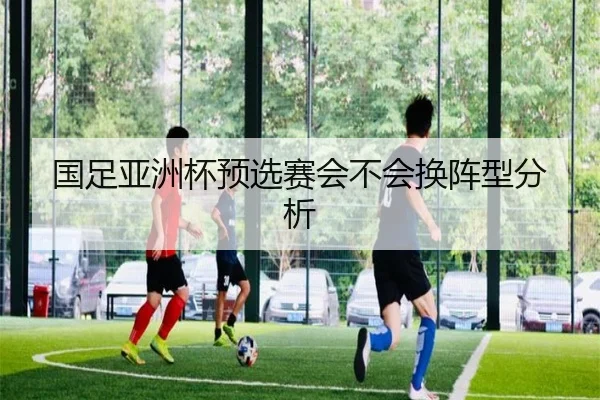 国足亚洲杯预选赛会不会换阵型分析