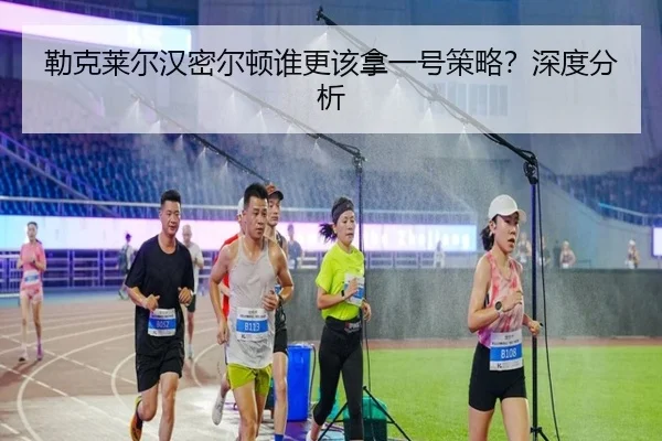 勒克莱尔汉密尔顿谁更该拿一号策略？深度分析