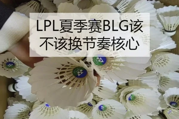 LPL夏季赛BLG该不该换节奏核心