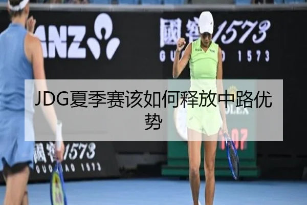 JDG夏季赛该如何释放中路优势