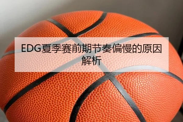 EDG夏季赛前期节奏偏慢的原因解析