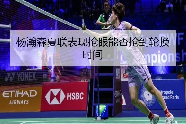 杨瀚森夏联表现抢眼能否抢到轮换时间