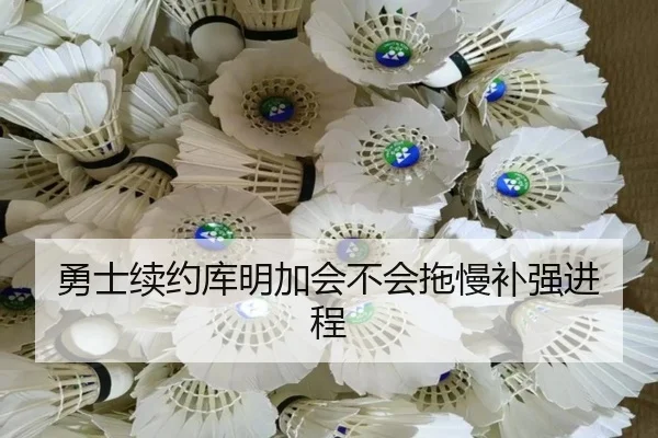 勇士续约库明加会不会拖慢补强进程