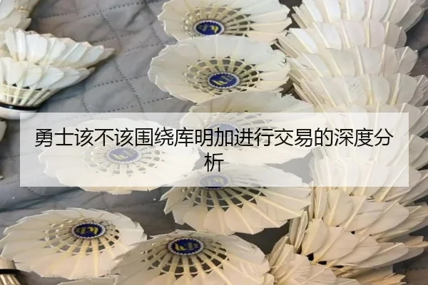 勇士该不该围绕库明加进行交易的深度分析